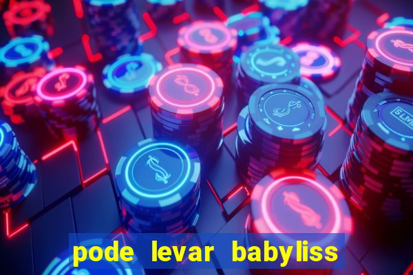 pode levar babyliss no cruzeiro